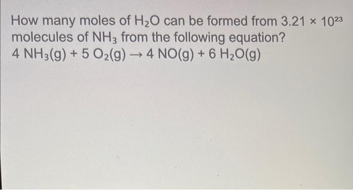 How Many Moles Of H O Can Be Formed From 3 21 X 1023 Molecules Of Nh3 From The Following Equation 4 Nh3 G 5 O G 1