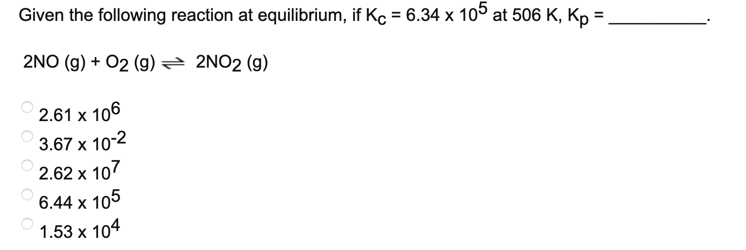Given The Following Reaction At Equilibrium If Kc 6 34 X 105 At 506 K Kp 2no G O2 G 2no2 G 2 61 X 106 3 6 1