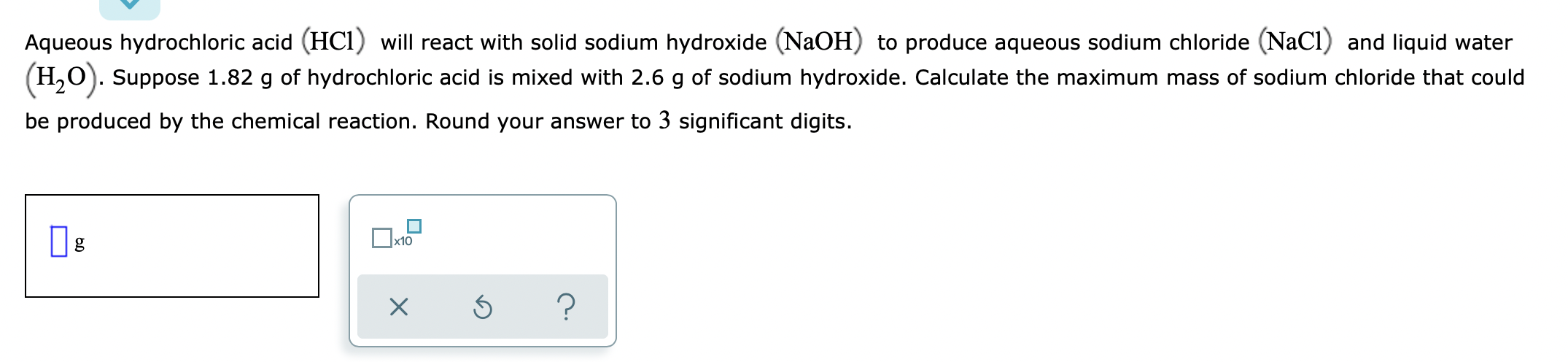 Aqueous Hydrochloric Acid Hcl Will React With Solid Sodium Hydroxide Naoh To Produce Aqueous Sodium Chloride Nacl 1