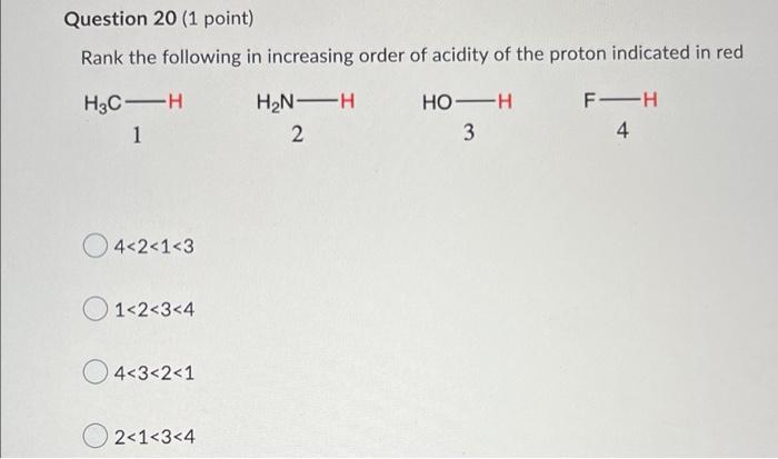Question 20 1 Point Rank The Following In Increasing Order Of Acidity Of The Proton Indicated In Red H3c H 1 4 2 1 3 1 1