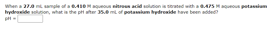 When A 27 0 Ml Sample Of A 0 410 M Aqueous Nitrous Acid Solution Is Titrated With A 0 475 M Aqueous Potassium Hydroxide 1