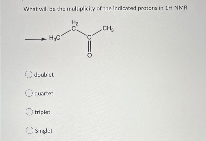 What Will Be The Multiplicity Of The Indicated Protons In 1h Nmr H3c Doublet Quartet Triplet Singlet H C Ch3 1