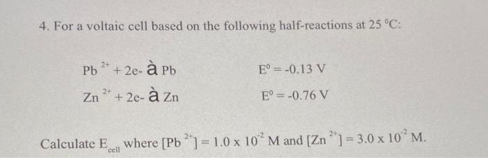 4 For A Voltaic Cell Based On The Following Half Reactions At 25 C Pb 2 2e A Pb 2 Zn 2e A Zn E 0 13 V Eo 1