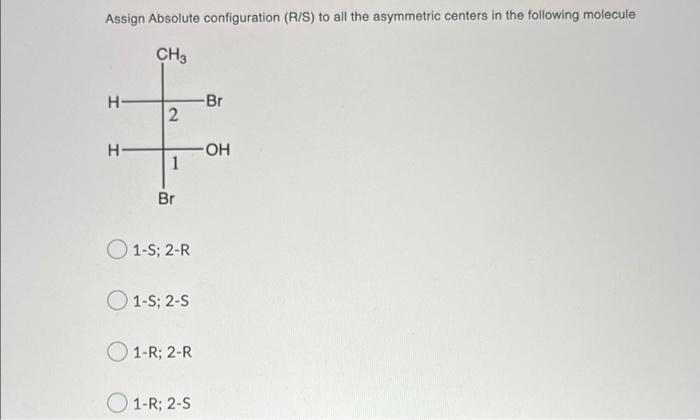 Assign Absolute Configuration R S To All The Asymmetric Centers In The Following Molecule Ch3 H H 2 1 Br 1 S 2 R 1 S 1