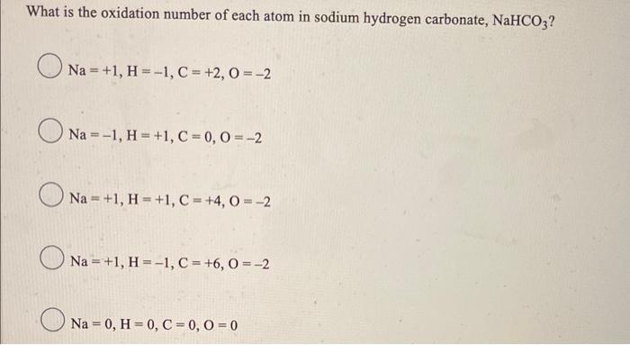 What Is The Oxidation Number Of Each Atom In Sodium Hydrogen Carbonate Nahco3 Na 1 H 1 C 2 0 2 Na 1 H 1