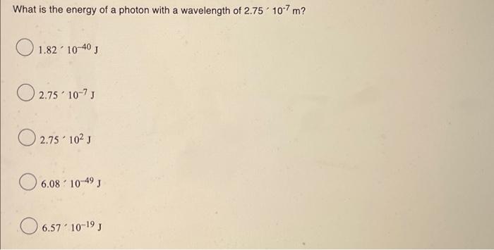 What Is The Energy Of A Photon With A Wavelength Of 2 75 10 7 M 1 82 10 40 J 2 75 10 7 J 2 75 10 J 6 08 10 49 J 06 57 1