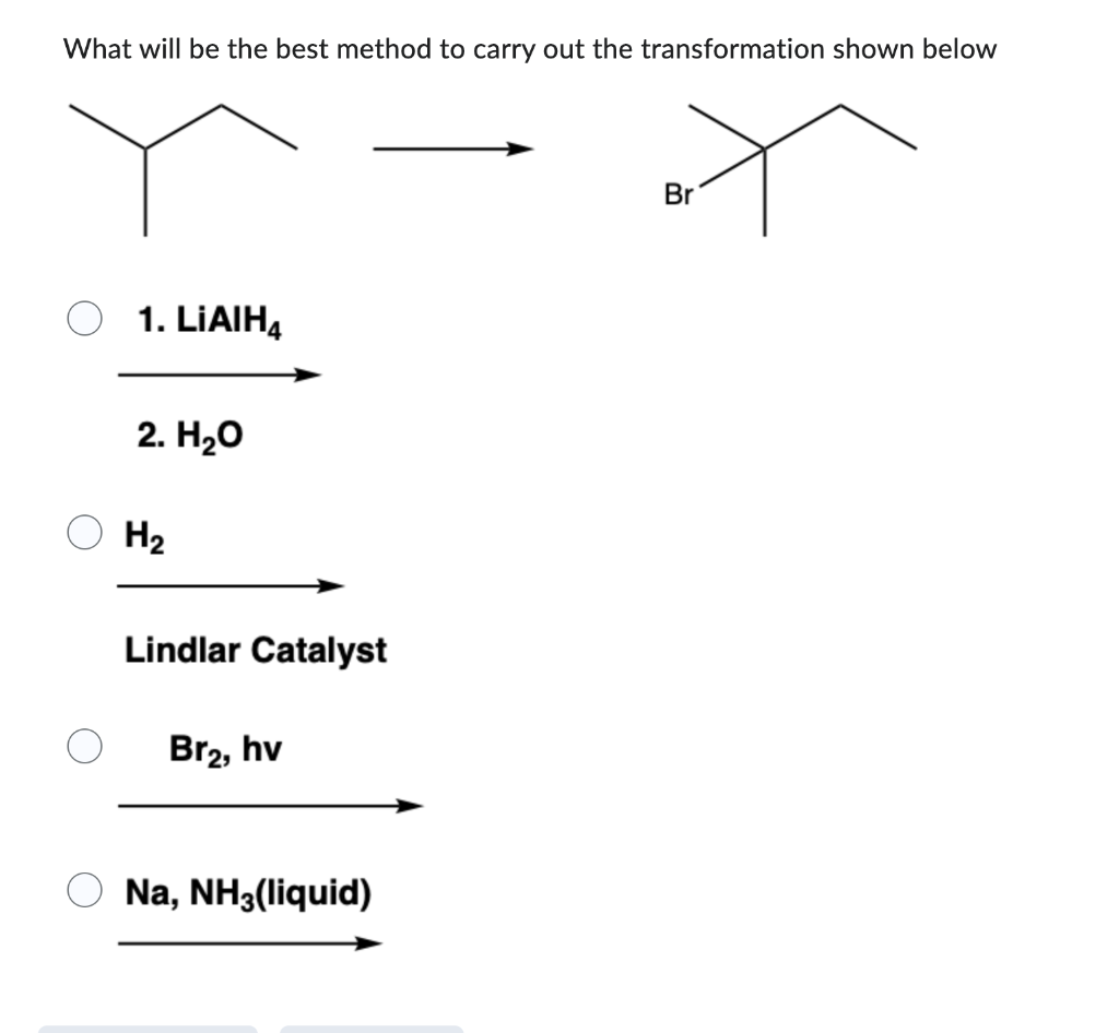 What Will Be The Best Method To Carry Out The Transformation Shown Below 1 Lialh4 2 H O H Lindlar Catalyst Br Hv O 1