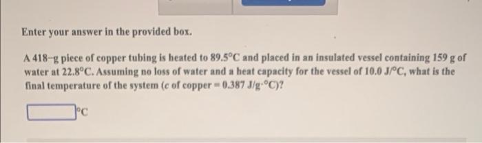 Enter Your Answer In The Provided Box A 418 G Piece Of Copper Tubing Is Heated To 89 5 C And Placed In An Insulated Ves 1