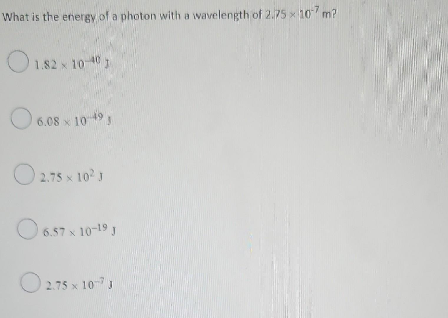 What Is The Energy Of A Photon With A Wavelength Of 2 75 107 M O 1 82 X 10 40 F O 6 08 X 10 49 2 75 10 J 6 57 10 1