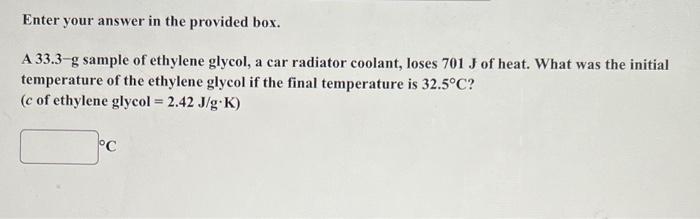 Enter Your Answer In The Provided Box A 33 3 G Sample Of Ethylene Glycol A Car Radiator Coolant Loses 701 J Of Heat 1