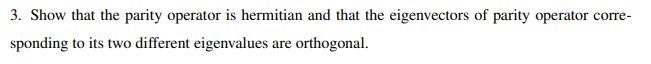 3 Show That The Parity Operator Is Hermitian And That The Eigenvectors Of Parity Operator Corre Sponding To Its Two Di 1
