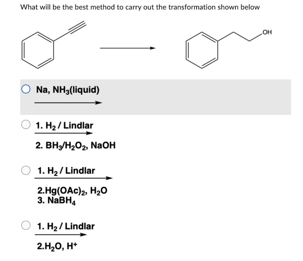 What Will Be The Best Method To Carry Out The Transformation Shown Below Na Nh3 Liquid 1 H Lindlar 2 Bh3 H O2 Nao 1