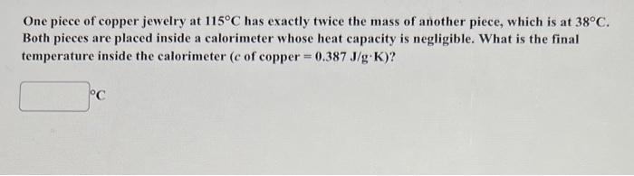 One Piece Of Copper Jewelry At 115 C Has Exactly Twice The Mass Of Another Piece Which Is At 38 C Both Pieces Are Plac 1