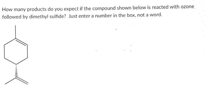 How Many Products Do You Expect If The Compound Shown Below Is Reacted With Ozone Followed By Dimethyl Sulfide Just Ent 1