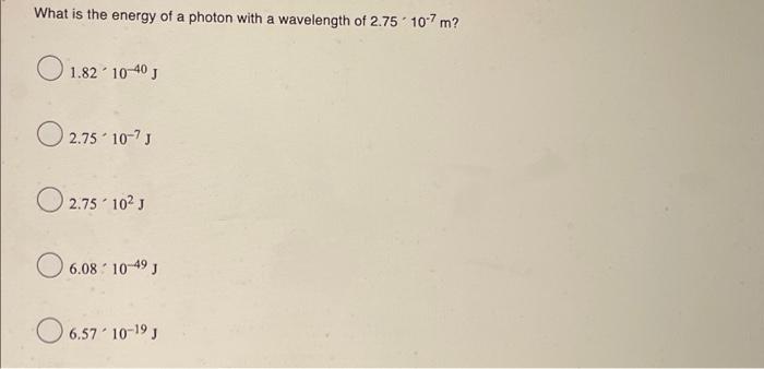 What Is The Energy Of A Photon With A Wavelength Of 2 75 10 7 M 1 82 10 40 J 1 82 2 75 10 7 J 2 75 10 J 6 08 10 49 J 6 1
