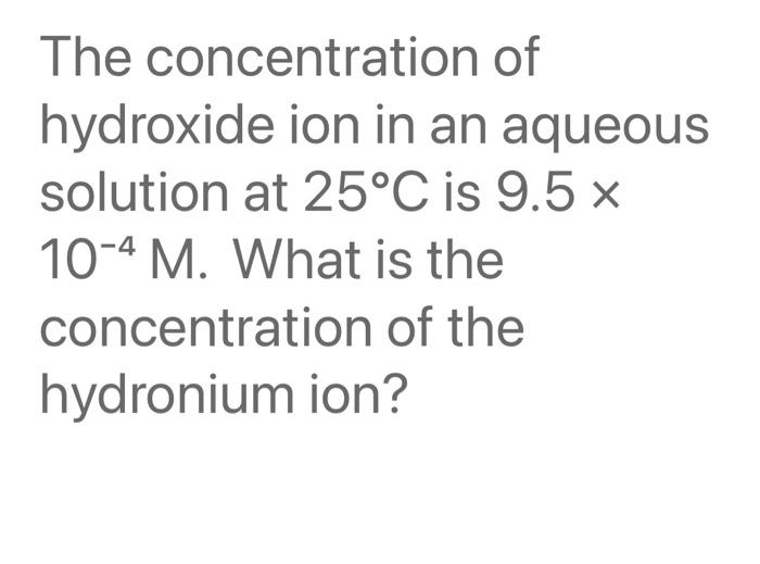 The Concentration Of Hydroxide Solution At 25 C Is 9 5 X 10 4 M What Is The Concentration Of The Hydronium Ion Ion In 1