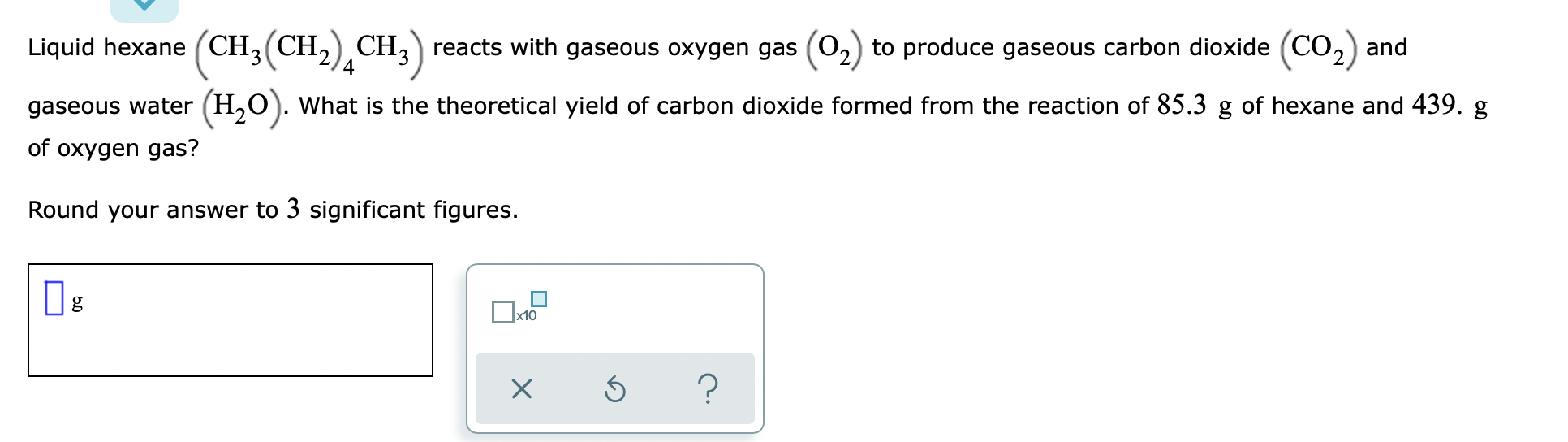Liquid Hexane Ch Ch Ch3 Reacts With Gaseous Oxygen Gas 0 To Produce Gaseous Carbon Dioxide Co And 4 Gaseous W 1