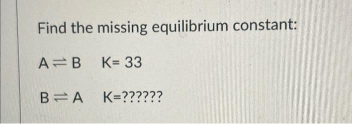 Find The Missing Equilibrium Constant A B K 33 B A K Find The Missing Equilibrium Constant A B K 100 1a 1b K 1