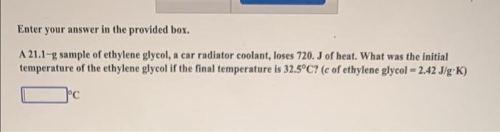 Enter Your Answer In The Provided Box A 21 1 G Sample Of Ethylene Glycol A Car Radiator Coolant Loses 720 J Of Heat 1