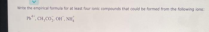 Write The Empirical Formula For At Least Four Ionic Compounds That Could Be Formed From The Following Ions 4 Pb Ch C 1