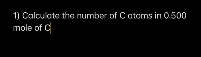 1 Calculate The Number Of C Atoms In 0 500 Mole Of C 1