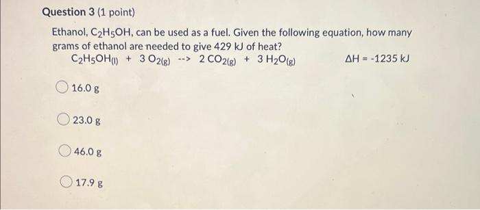 Question 3 1 Point Ethanol C H5oh Can Be Used As A Fuel Given The Following Equation How Many Grams Of Ethanol Are 1