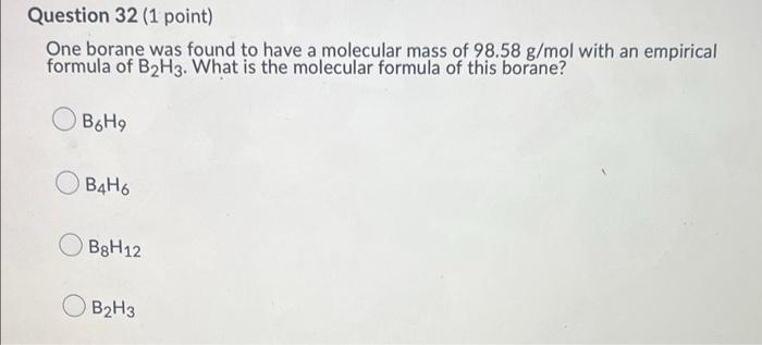 Question 32 1 Point One Borane Was Found To Have A Molecular Mass Of 98 58 G Mol With An Empirical Formula Of B2h3 Wh 1