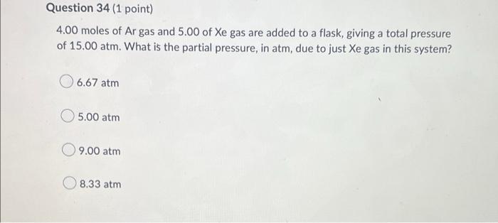 Question 34 1 Point 4 00 Moles Of Ar Gas And 5 00 Of Xe Gas Are Added To A Flask Giving A Total Pressure Of 15 00 Atm 1