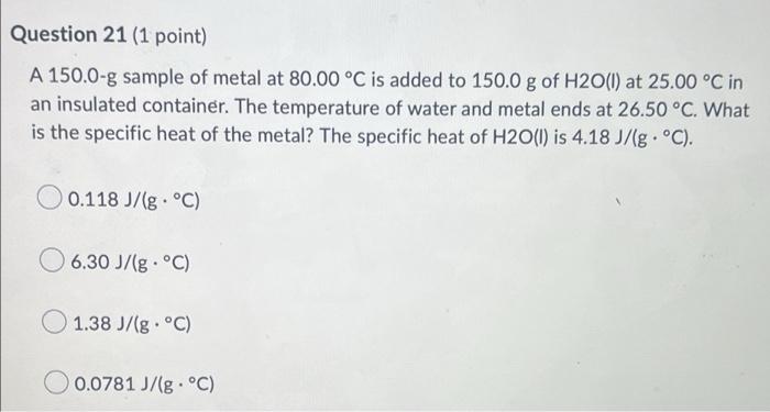 Question 21 1 Point A 150 0 G Sample Of Metal At 80 00 C Is Added To 150 0 G Of H2o L At 25 00 C In An Insulated Co 1
