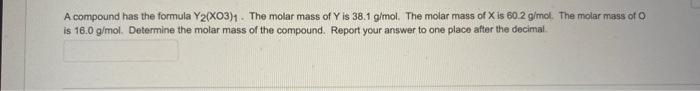 A Compound Has The Formula Y2 Xo3 1 The Molar Mass Of Y Is 38 1 G Mol The Molar Mass Of X Is 60 2 G Mol The Molar Mas 1