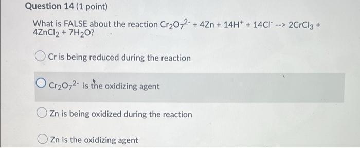 Question 14 1 Point What Is False About The Reaction Cr O72 4zn 14h 14c 2crcl3 4zncl2 7h O Cr Is Bein 1