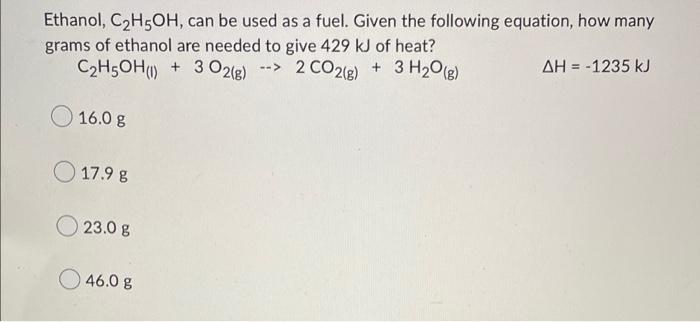 Ethanol C H5oh Can Be Used As A Fuel Given The Following Equation How Many Grams Of Ethanol Are Needed To Give 429 K 1