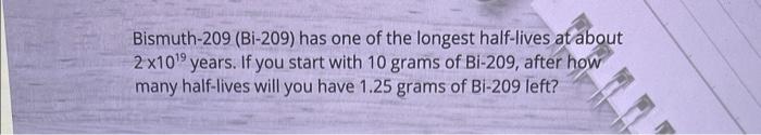 Bismuth 209 Bi 209 Has One Of The Longest Half Lives At About 2 X10 Years If You Start With 10 Grams Of Bi 209 Aft 1