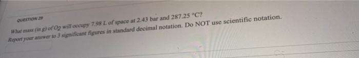 Question 29 What Mass In G Of 02 Will Occupy 7 98 L Of Space At 2 43 Bar And 287 25 C Report Your Answer To 3 Signif 1