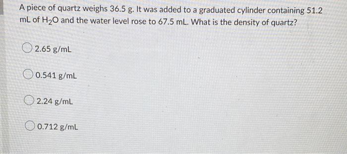 A Piece Of Quartz Weighs 36 5 G It Was Added To A Graduated Cylinder Containing 51 2 Ml Of H O And The Water Level Rose 1