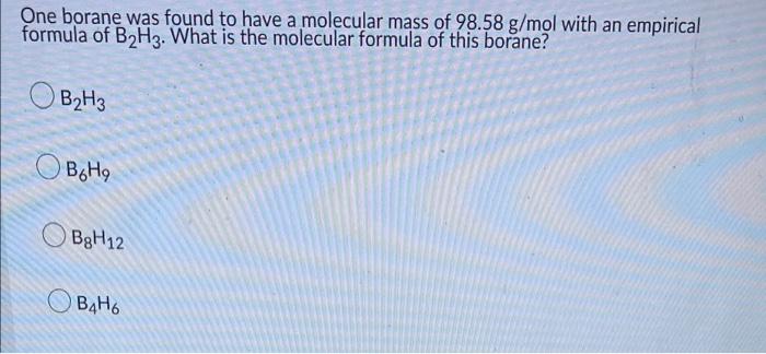One Borane Was Found To Have A Molecular Mass Of 98 58 G Mol With An Empirical Formula Of B2h3 What Is The Molecular Fo 1