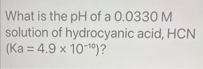 What Is The Ph Of A 0 0330 M Solution Of Hydrocyanic Acid Hcn Ka 4 9 X 10 1