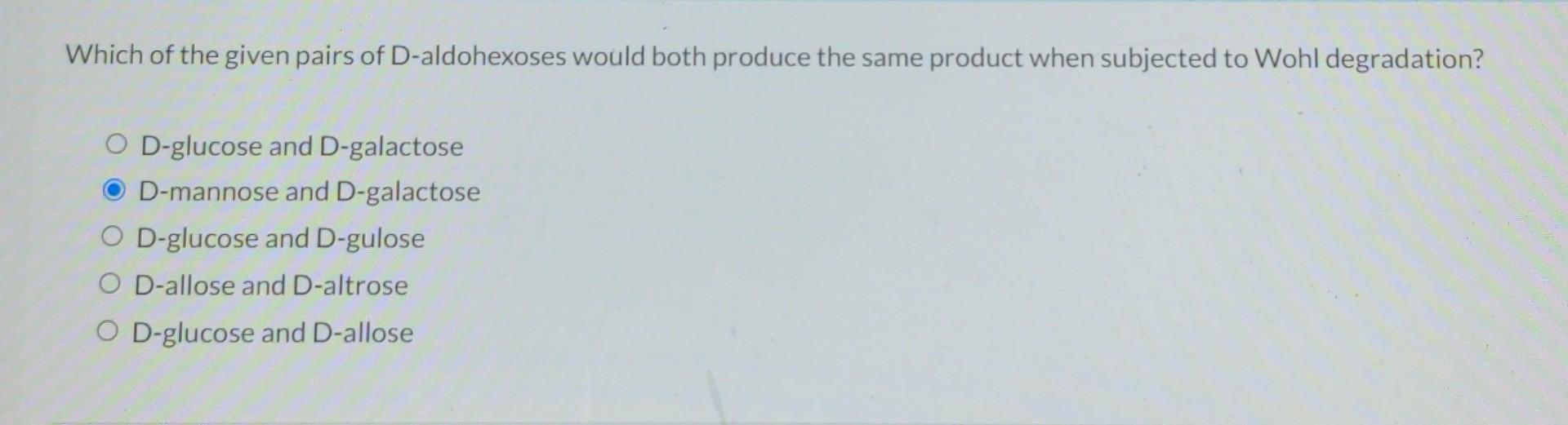 Which Of The Given Pairs Of D Aldohexoses Would Both Produce The Same Product When Subjected To Wohl Degradation O D Gl 1