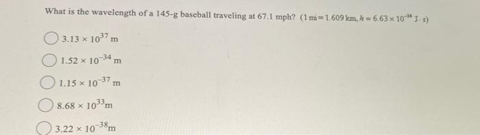 What Is The Wavelength Of A 145 G Baseball Traveling At 67 1 Mph 1 Mi 1 609 Km 6 63 X 10 J S 3 13 X 10 7 M 1 52 X 1