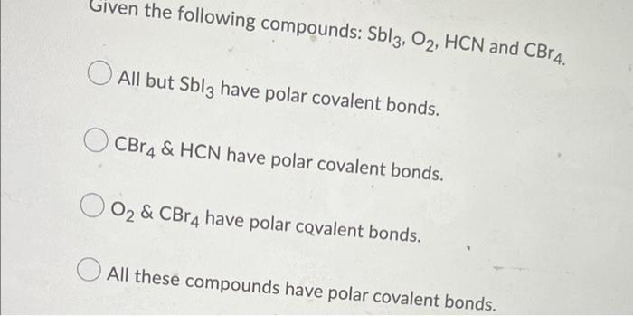 Given The Following Compounds Sbl3 O2 Hcn And Cbr4 All But Sbl3 Have Polar Covalent Bonds Cbr4 Hcn Have Polar Cov 1