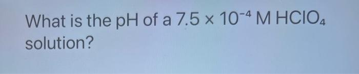 The Ph Of An Acidic Solution Is 4 19 What Is Oh What Is The Ph Of A 8 1 X 10 6 M Hbr Solution What Is The Ph Of 3