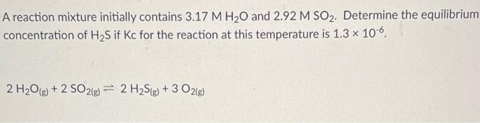 A Reaction Mixture Initially Contains 3 17 M H O And 2 92 M So Determine The Equilibrium Concentration Of H S If Kc Fo 1