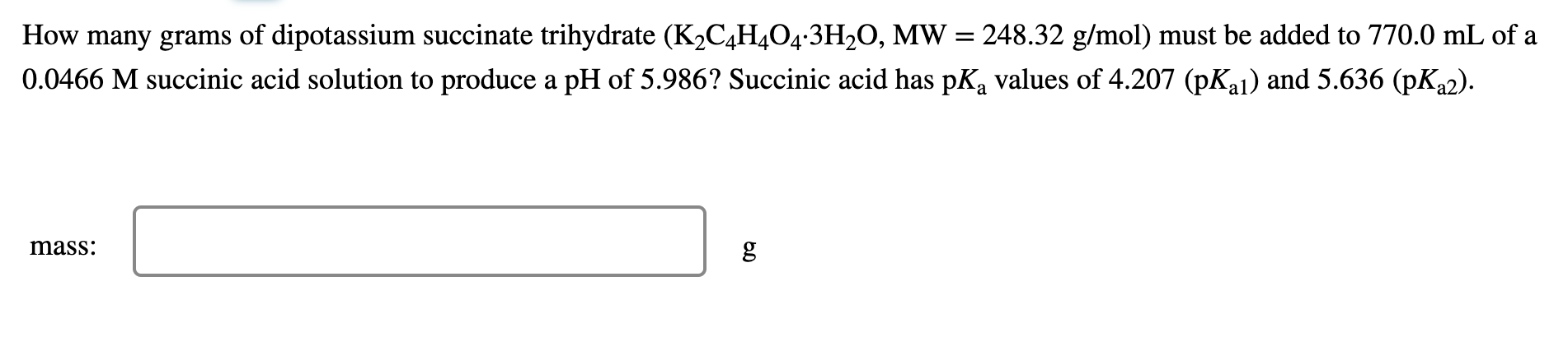 How Many Grams Of Dipotassium Succinate Trihydrate K C4h4o4 3h O Mw 248 32 G Mol Must Be Added To 770 0 Ml Of A 0 0 1