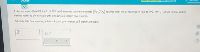 Dilution A Chemist Must Dilute 83 9 Ml Of 539 Mm Aqueous Sodium Carbonate Na Co Solution Until The Concentration Fa 1