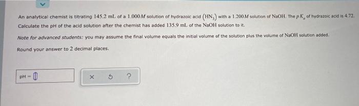 An Analytical Chemist Is Titrating 145 2 Ml Of A 1 000m Solution Of Hydrazoic Acid Hn With A 1 200m Solution Of Naoh 1