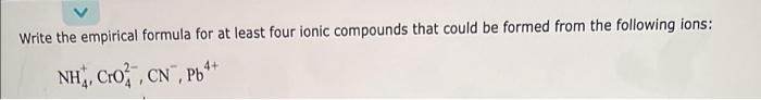 Write The Empirical Formula For At Least Four Ionic Compounds That Could Be Formed From The Following Ions Nh Cro Cn 1