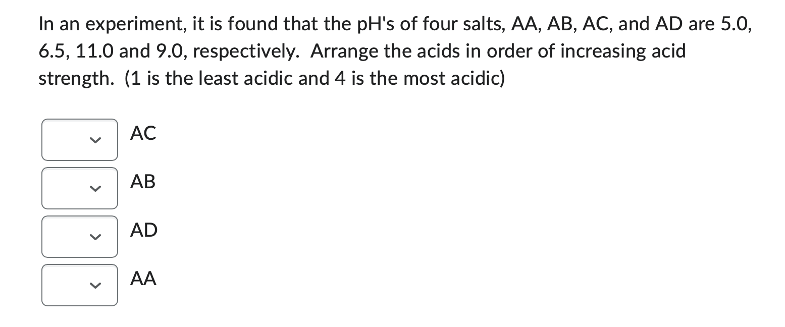 In An Experiment It Is Found That The Ph S Of Four Salts Aa Ab Ac And Ad Are 5 0 6 5 11 0 And 9 0 Respectively 1