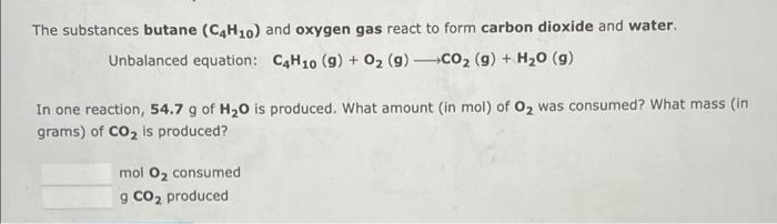 The Substances Butane C4h10 And Oxygen Gas React To Form Carbon Dioxide And Water Unbalanced Equation C4h10 9 O 1