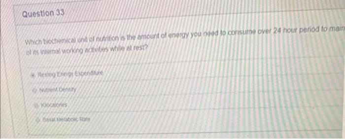 Question 33 Which Biochemical And Of Nutrition Is The Amount Of Energy You Need To Consume Over 24 Hour Period To Main O 1