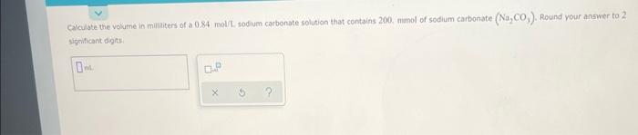 Calculate The Volume In Milliliters Of A 0 84 Mol L Sodium Carbonate Solution That Contains 200 Mmol Of Sodium Carbonate 1